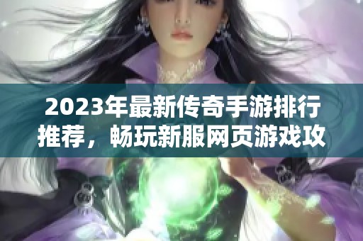 2023年最新传奇手游排行推荐，畅玩新服网页游戏攻略尽在苍穹手游网