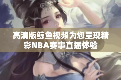 高清版鲸鱼视频为您呈现精彩NBA赛事直播体验