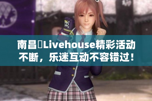 南昌響Livehouse精彩活动不断，乐迷互动不容错过！