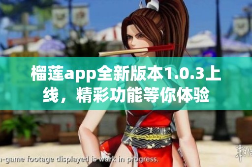 榴莲app全新版本1.0.3上线，精彩功能等你体验