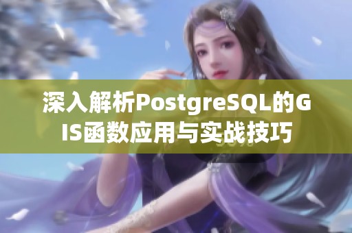 深入解析PostgreSQL的GIS函数应用与实战技巧