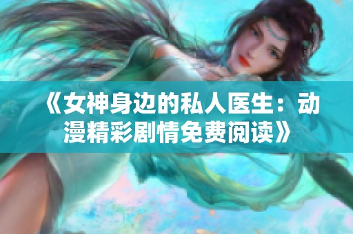 《女神身边的私人医生：动漫精彩剧情免费阅读》