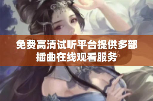 免费高清试听平台提供多部插曲在线观看服务