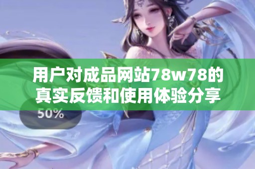 用户对成品网站78w78的真实反馈和使用体验分享