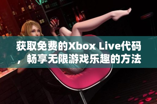 获取免费的Xbox Live代码，畅享无限游戏乐趣的方法