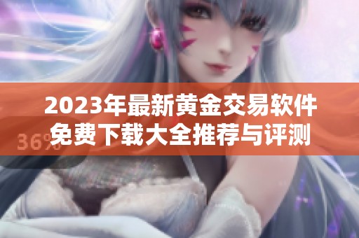 2023年最新黄金交易软件免费下载大全推荐与评测