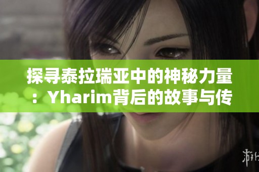 探寻泰拉瑞亚中的神秘力量：Yharim背后的故事与传说