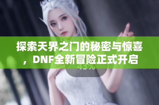 探索天界之门的秘密与惊喜，DNF全新冒险正式开启