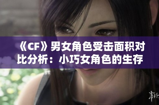 《CF》男女角色受击面积对比分析：小巧女角色的生存优势探讨