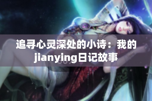 追寻心灵深处的小诗：我的jianying日记故事