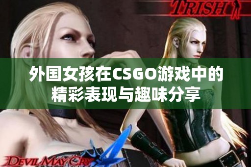 外国女孩在CSGO游戏中的精彩表现与趣味分享