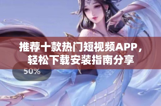 推荐十款热门短视频APP，轻松下载安装指南分享