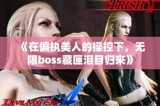 《在偏执美人的操控下，无限boss藏匣泪目归来》