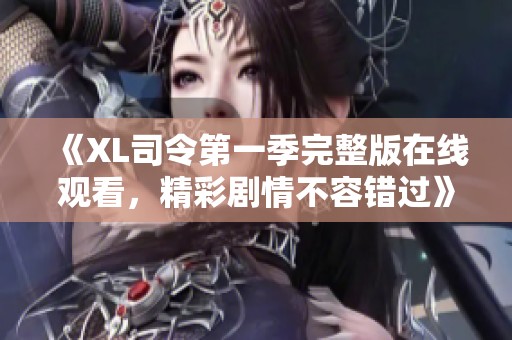 《XL司令第一季完整版在线观看，精彩剧情不容错过》