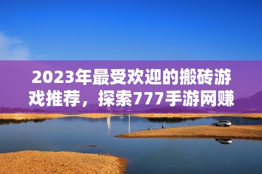 2023年最受欢迎的搬砖游戏推荐，探索777手游网赚钱新选择