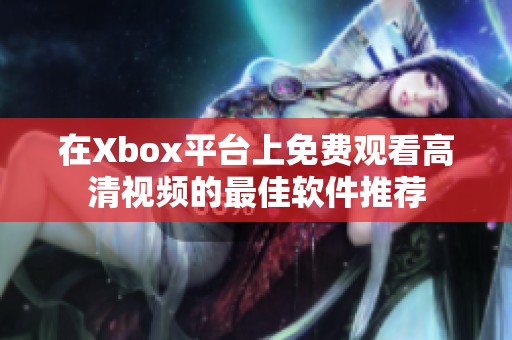 在Xbox平台上免费观看高清视频的最佳软件推荐