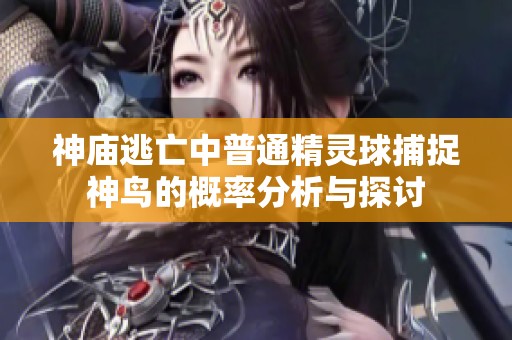 神庙逃亡中普通精灵球捕捉神鸟的概率分析与探讨