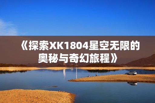 《探索XK1804星空无限的奥秘与奇幻旅程》