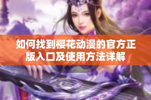 如何找到樱花动漫的官方正版入口及使用方法详解