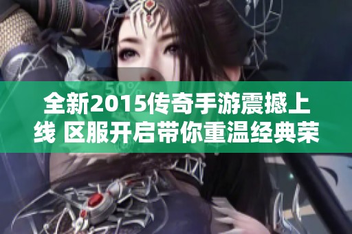 全新2015传奇手游震撼上线 区服开启带你重温经典荣耀