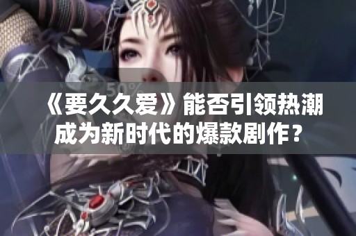 《要久久爱》能否引领热潮成为新时代的爆款剧作？