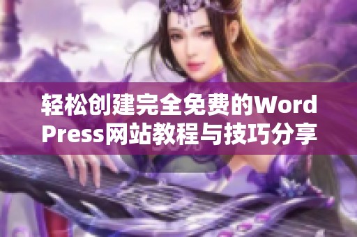 轻松创建完全免费的WordPress网站教程与技巧分享