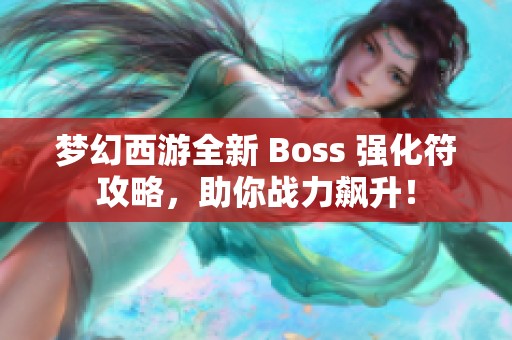 梦幻西游全新 Boss 强化符攻略，助你战力飙升！