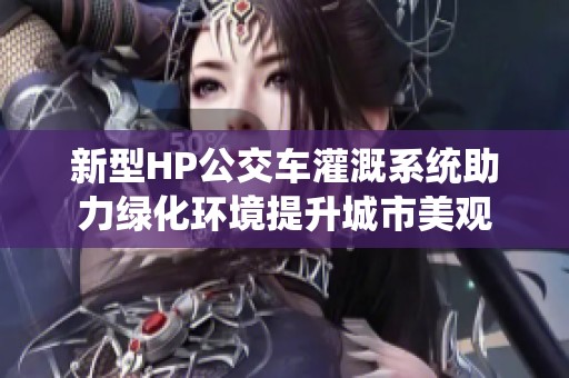 新型HP公交车灌溉系统助力绿化环境提升城市美观