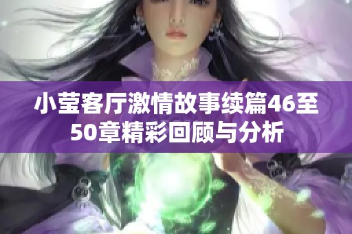 小莹客厅激情故事续篇46至50章精彩回顾与分析