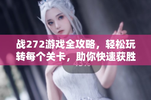 战272游戏全攻略，轻松玩转每个关卡，助你快速获胜