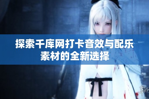 探索千库网打卡音效与配乐素材的全新选择