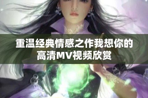 重温经典情感之作我想你的高清MV视频欣赏