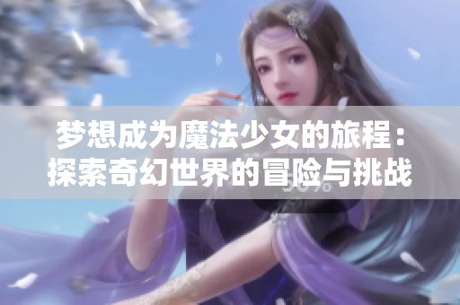 梦想成为魔法少女的旅程：探索奇幻世界的冒险与挑战