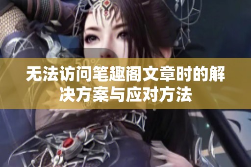 无法访问笔趣阁文章时的解决方案与应对方法