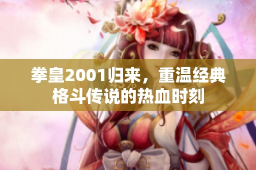 拳皇2001归来，重温经典格斗传说的热血时刻