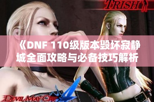 《DNF 110级版本毁坏寂静城全面攻略与必备技巧解析》