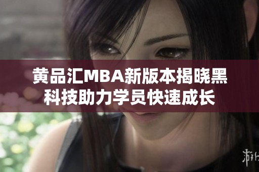 黄品汇MBA新版本揭晓黑科技助力学员快速成长