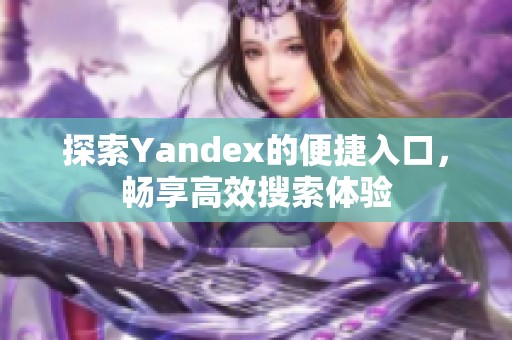 探索Yandex的便捷入口，畅享高效搜索体验