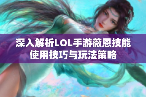 深入解析LOL手游薇恩技能使用技巧与玩法策略