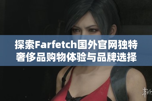 探索Farfetch国外官网独特奢侈品购物体验与品牌选择