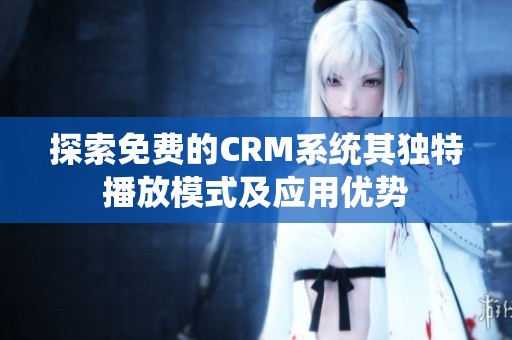 探索免费的CRM系统其独特播放模式及应用优势