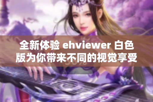 全新体验 ehviewer 白色版为你带来不同的视觉享受