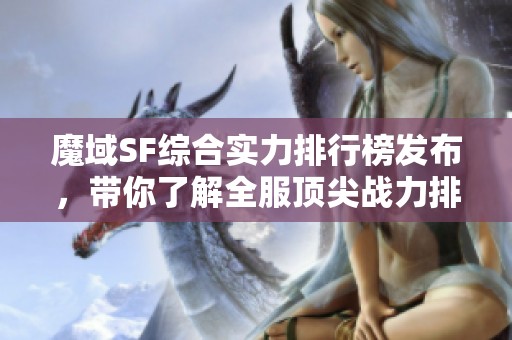 魔域SF综合实力排行榜发布，带你了解全服顶尖战力排名！