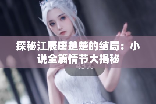 探秘江辰唐楚楚的结局：小说全篇情节大揭秘