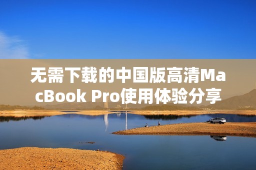 无需下载的中国版高清MacBook Pro使用体验分享