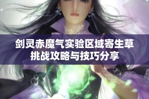 剑灵赤魔气实验区域寄生草挑战攻略与技巧分享