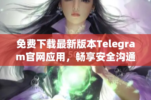 免费下载最新版本Telegram官网应用，畅享安全沟通体验