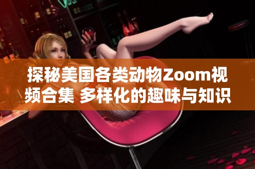 探秘美国各类动物Zoom视频合集 多样化的趣味与知识之旅