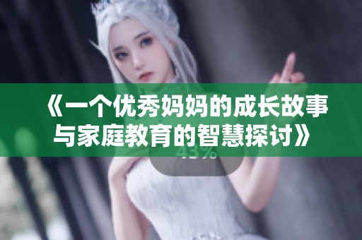 《一个优秀妈妈的成长故事与家庭教育的智慧探讨》