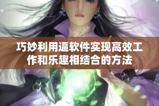 巧妙利用逼软件实现高效工作和乐趣相结合的方法